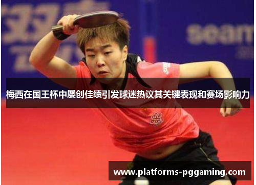 梅西在国王杯中屡创佳绩引发球迷热议其关键表现和赛场影响力 梅西在国王杯中屡创佳绩引发球迷热议其关键表现和赛场影响力