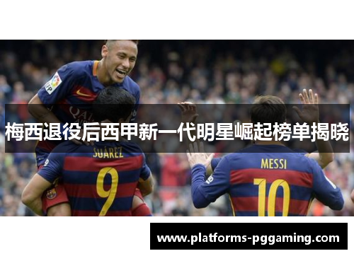 梅西退役后西甲新一代明星崛起榜单揭晓