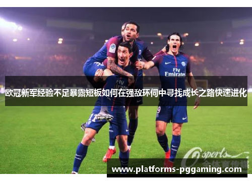 欧冠新军经验不足暴露短板如何在强敌环伺中寻找成长之路快速进化 欧冠新军经验不足暴露短板如何在强敌环伺中寻找成长之路快速进化