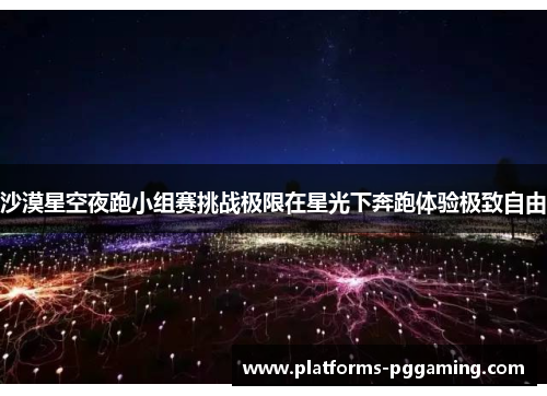 沙漠星空夜跑小组赛挑战极限在星光下奔跑体验极致自由