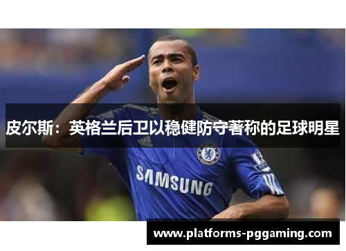 皮尔斯：英格兰后卫以稳健防守著称的足球明星