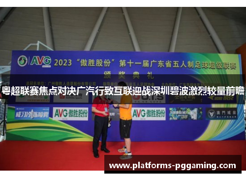 粤超联赛焦点对决广汽行致互联迎战深圳碧波激烈较量前瞻
