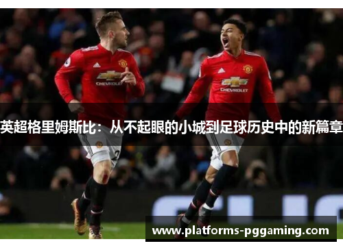 英超格里姆斯比：从不起眼的小城到足球历史中的新篇章