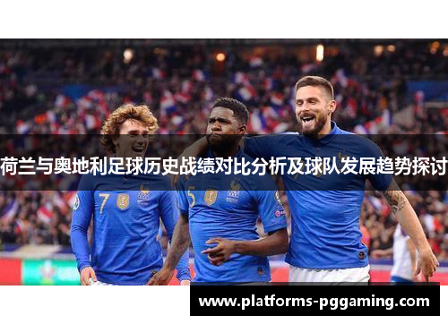 荷兰与奥地利足球历史战绩对比分析及球队发展趋势探讨 荷兰与奥地利足球历史战绩对比分析及球队发展趋势探讨