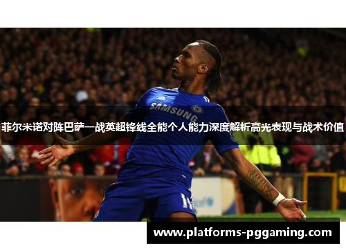 菲尔米诺对阵巴萨一战英超锋线全能个人能力深度解析高光表现与战术价值