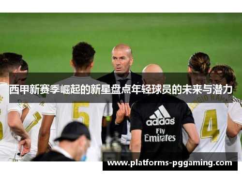 西甲新赛季崛起的新星盘点年轻球员的未来与潜力 西甲新赛季崛起的新星盘点年轻球员的未来与潜力