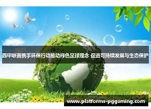 西甲联赛携手环保行动推动绿色足球理念 促进可持续发展与生态保护