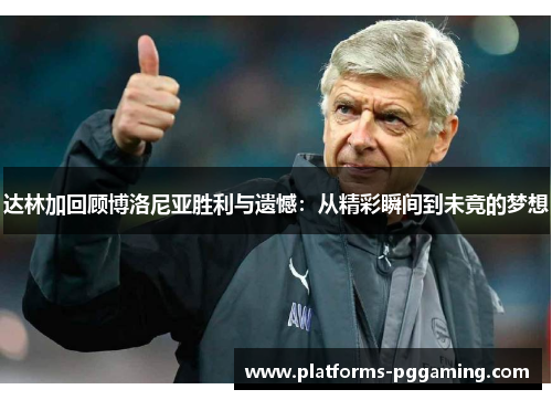 达林加回顾博洛尼亚胜利与遗憾：从精彩瞬间到未竟的梦想