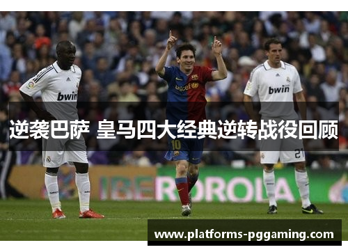 逆袭巴萨 皇马四大经典逆转战役回顾