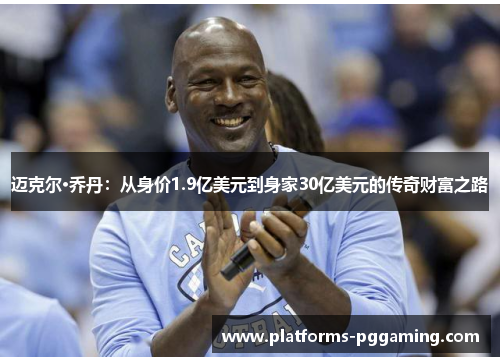 迈克尔·乔丹：从身价1.9亿美元到身家30亿美元的传奇财富之路