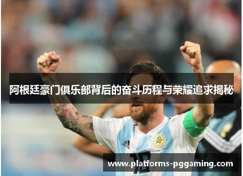 阿根廷豪门俱乐部背后的奋斗历程与荣耀追求揭秘