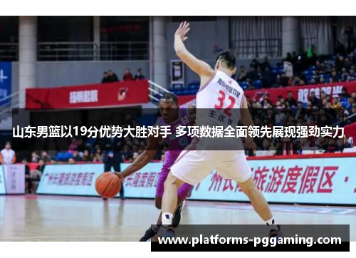 山东男篮以19分优势大胜对手 多项数据全面领先展现强劲实力